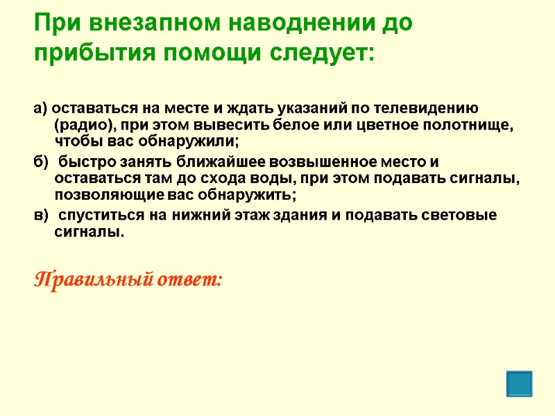 При внезапном наводнении до прибытия помощи следует:  а) оставаться на месте и ждать